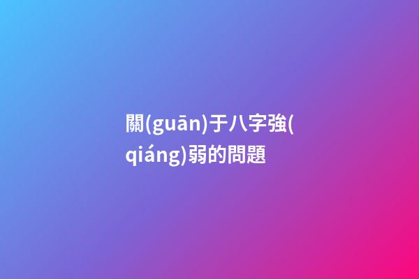 關(guān)于八字強(qiáng)弱的問題 (如何確定八字弱還是強(qiáng))-第1張-觀點(diǎn)-玄機(jī)派